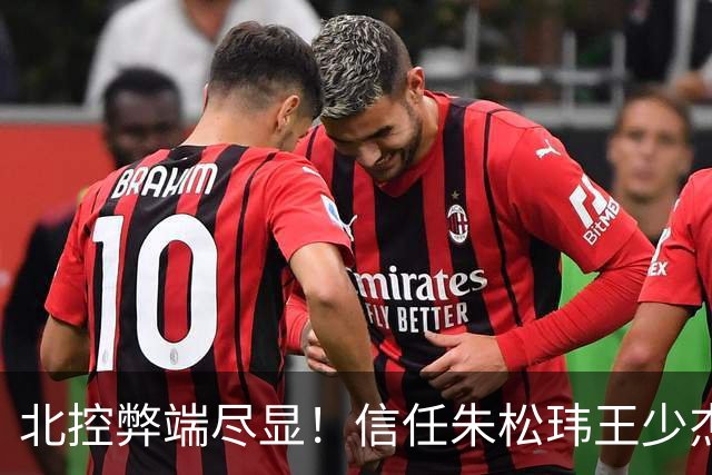 北控弊端尽显！信任朱松玮王少杰引崩盘，急需补强一号位盘活进攻