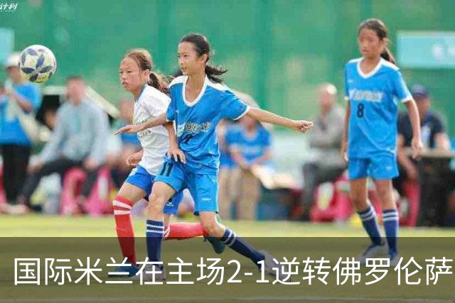 国际米兰在主场2-1逆转佛罗伦萨，开局8轮不败。