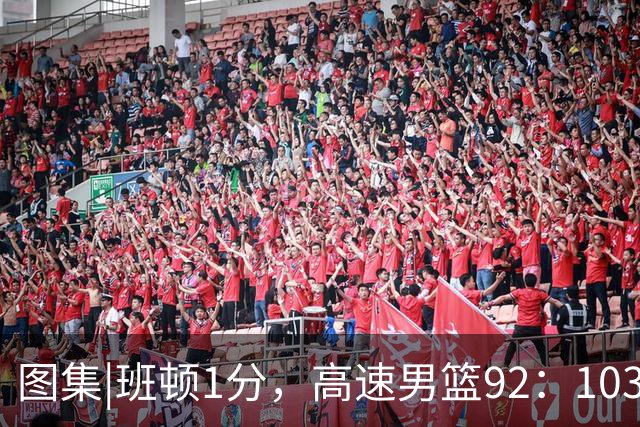 图集|班顿1分，高速男篮92：103不敌北京首钢，连胜被终结