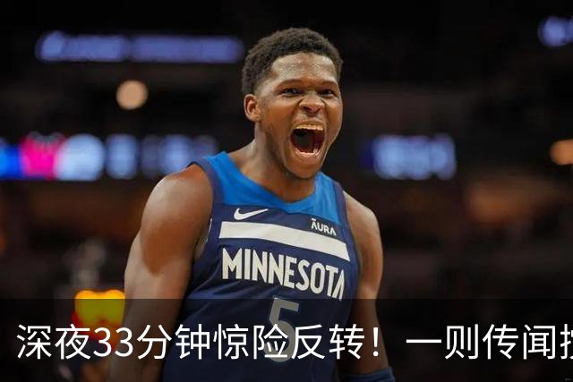 深夜33分钟惊险反转！一则传闻搅动全球市场