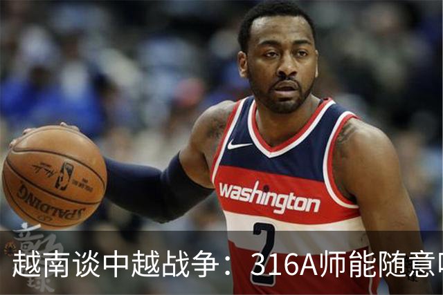 越南谈中越战争：316A师能随意吃掉中国任意一个主力师，最终结果如何？