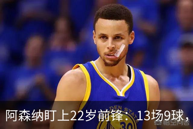 阿森纳盯上22岁前锋：13场9球，标价2000万欧