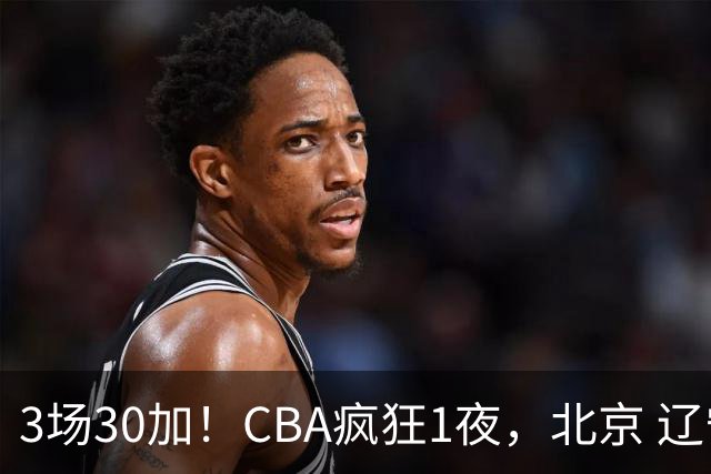 3场30加！CBA疯狂1夜，北京 辽宁4连胜，深圳33分惨败，最新积分榜